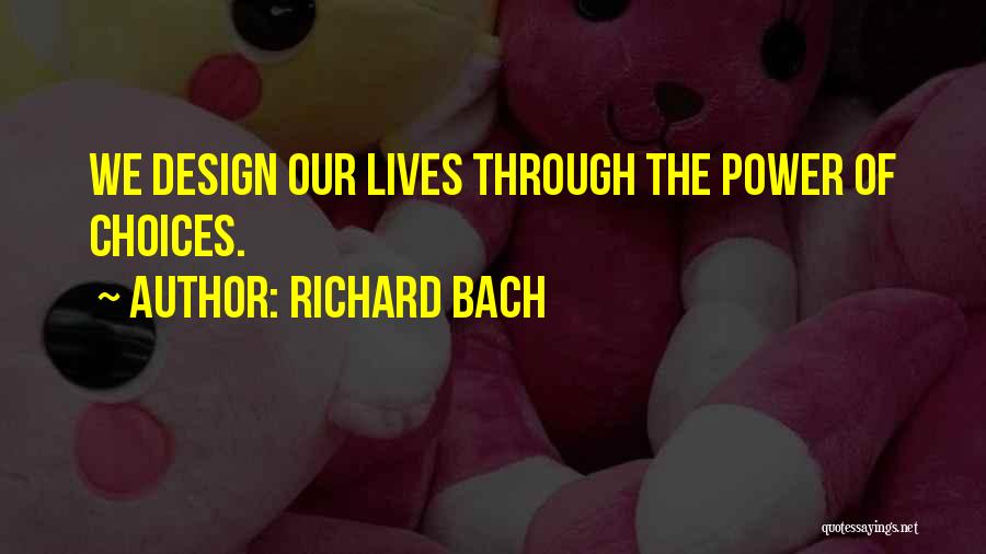 Richard Bach Quotes: We Design Our Lives Through The Power Of Choices.