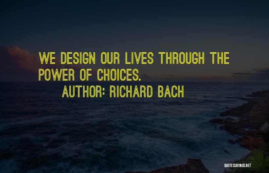 Richard Bach Quotes: We Design Our Lives Through The Power Of Choices.