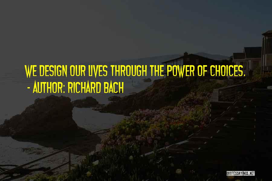 Richard Bach Quotes: We Design Our Lives Through The Power Of Choices.