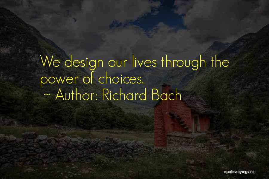 Richard Bach Quotes: We Design Our Lives Through The Power Of Choices.
