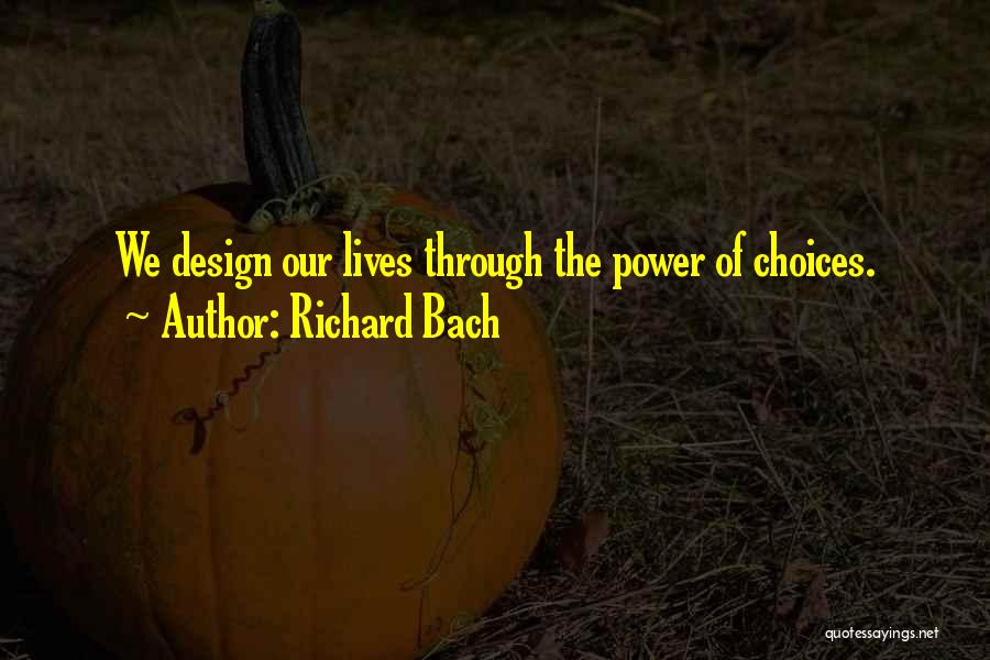 Richard Bach Quotes: We Design Our Lives Through The Power Of Choices.