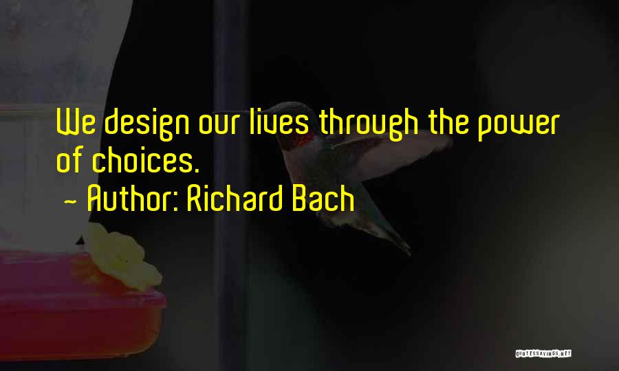 Richard Bach Quotes: We Design Our Lives Through The Power Of Choices.
