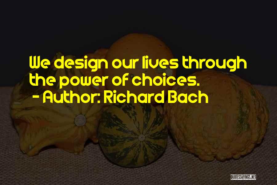 Richard Bach Quotes: We Design Our Lives Through The Power Of Choices.