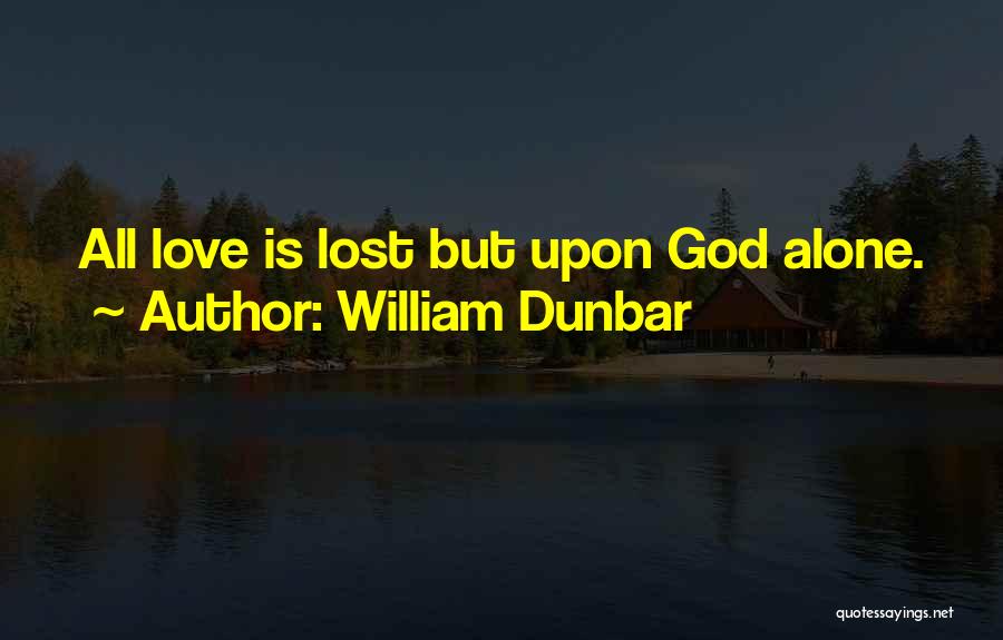 William Dunbar Quotes: All Love Is Lost But Upon God Alone.