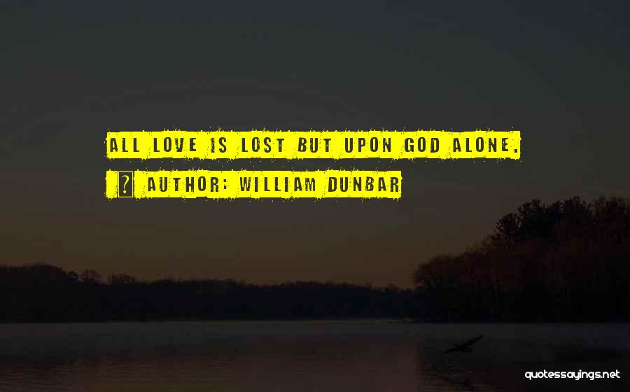 William Dunbar Quotes: All Love Is Lost But Upon God Alone.