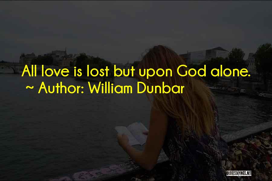 William Dunbar Quotes: All Love Is Lost But Upon God Alone.