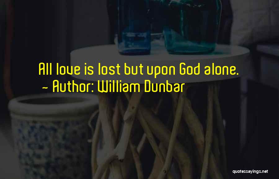 William Dunbar Quotes: All Love Is Lost But Upon God Alone.