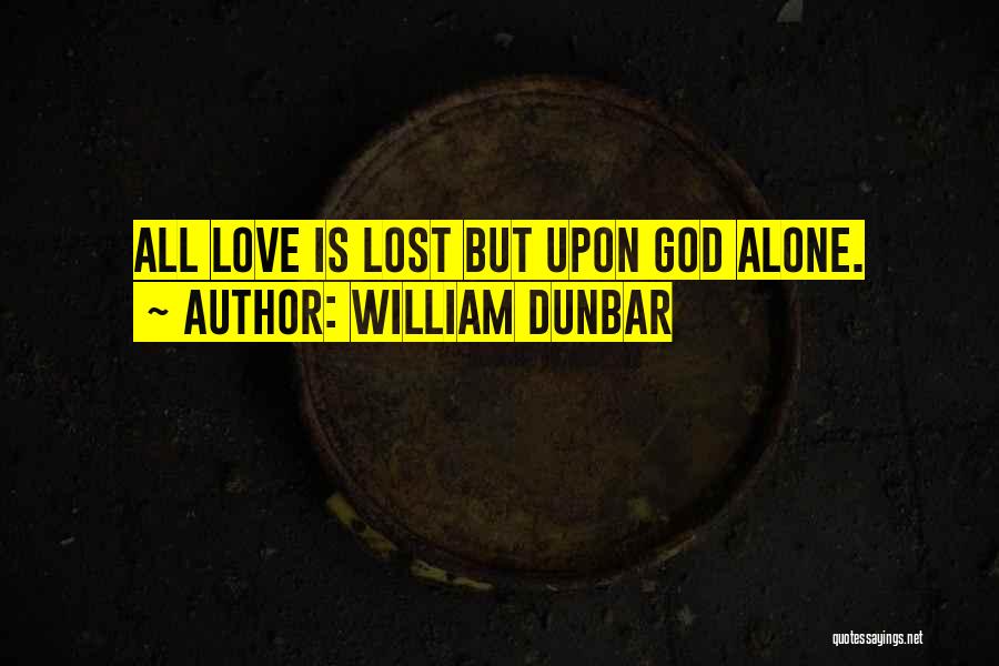 William Dunbar Quotes: All Love Is Lost But Upon God Alone.