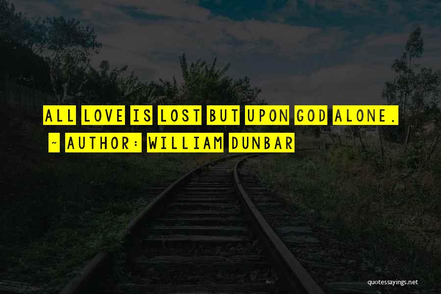 William Dunbar Quotes: All Love Is Lost But Upon God Alone.
