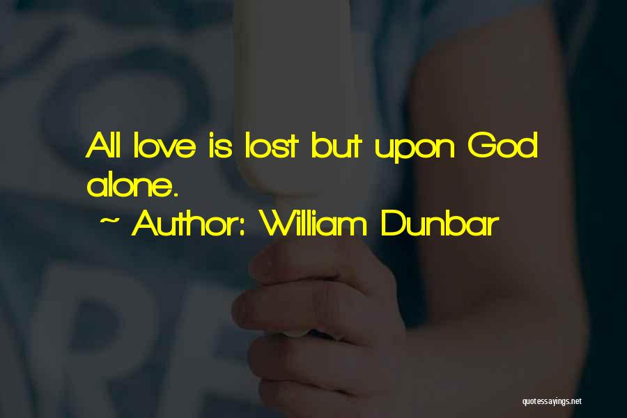 William Dunbar Quotes: All Love Is Lost But Upon God Alone.