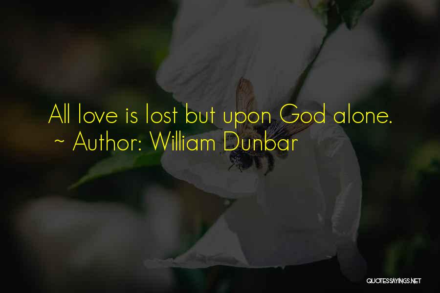 William Dunbar Quotes: All Love Is Lost But Upon God Alone.