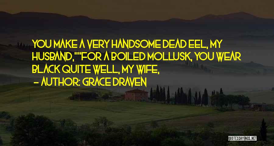 Grace Draven Quotes: You Make A Very Handsome Dead Eel, My Husband,for A Boiled Mollusk, You Wear Black Quite Well, My Wife,