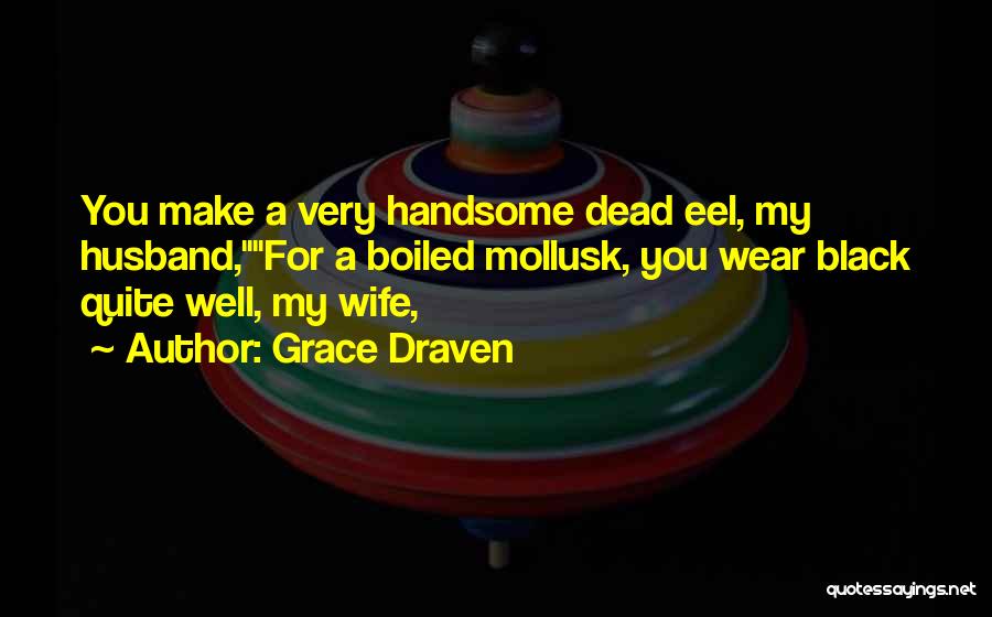 Grace Draven Quotes: You Make A Very Handsome Dead Eel, My Husband,for A Boiled Mollusk, You Wear Black Quite Well, My Wife,
