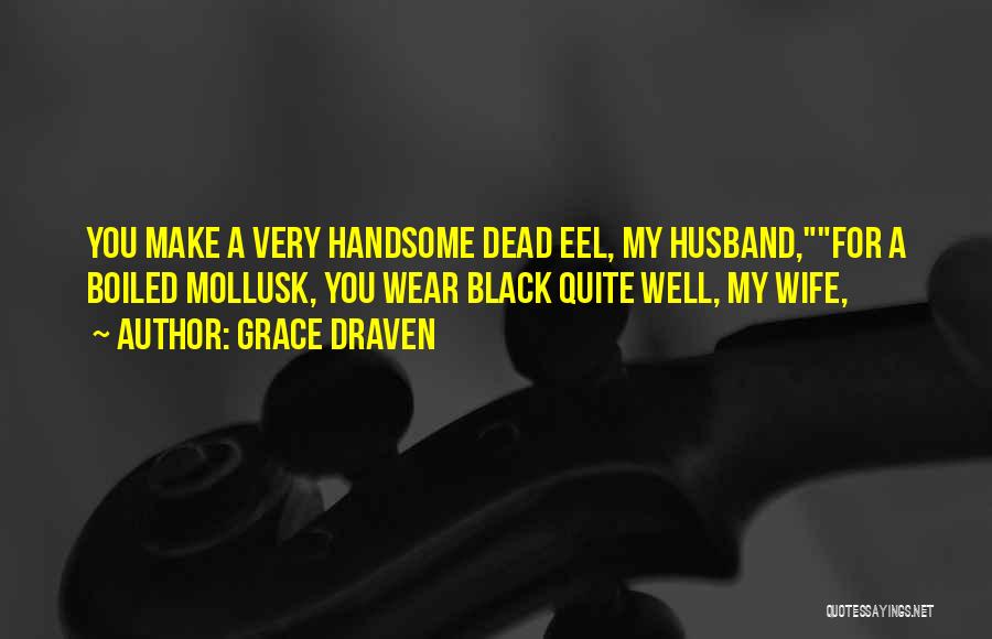 Grace Draven Quotes: You Make A Very Handsome Dead Eel, My Husband,for A Boiled Mollusk, You Wear Black Quite Well, My Wife,