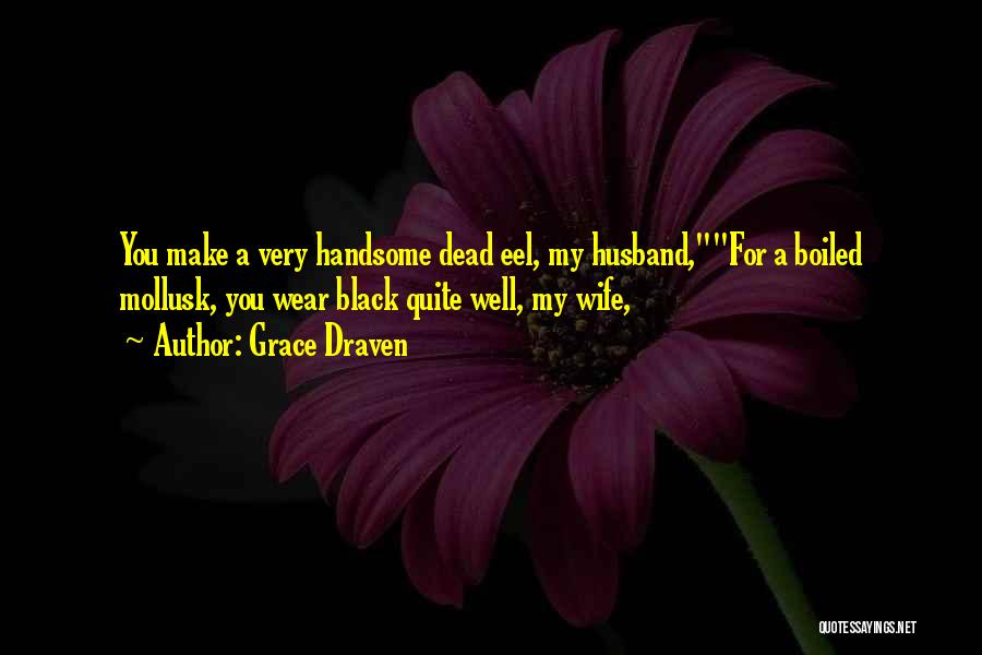 Grace Draven Quotes: You Make A Very Handsome Dead Eel, My Husband,for A Boiled Mollusk, You Wear Black Quite Well, My Wife,