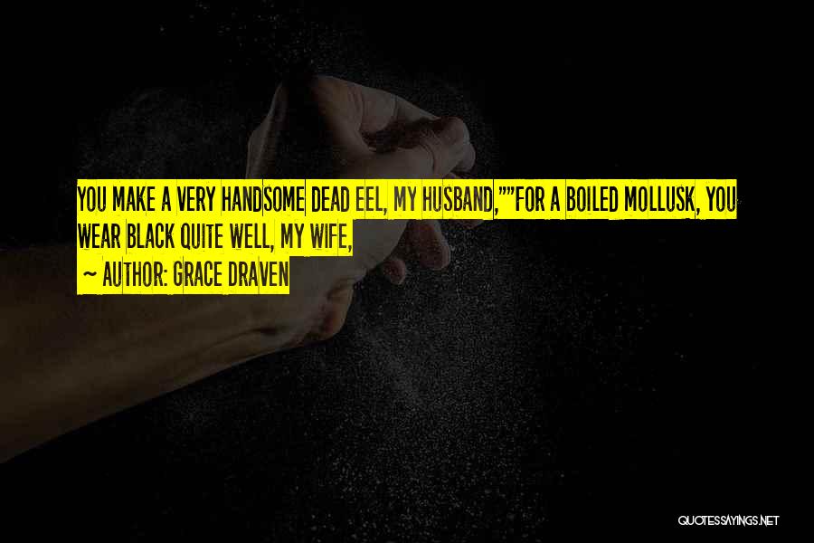 Grace Draven Quotes: You Make A Very Handsome Dead Eel, My Husband,for A Boiled Mollusk, You Wear Black Quite Well, My Wife,