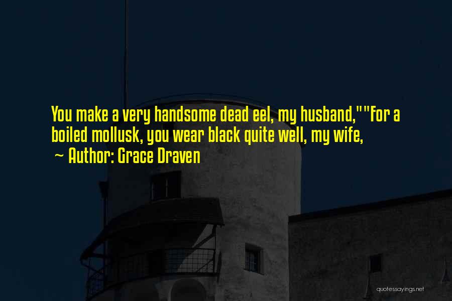 Grace Draven Quotes: You Make A Very Handsome Dead Eel, My Husband,for A Boiled Mollusk, You Wear Black Quite Well, My Wife,