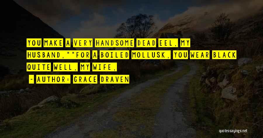 Grace Draven Quotes: You Make A Very Handsome Dead Eel, My Husband,for A Boiled Mollusk, You Wear Black Quite Well, My Wife,