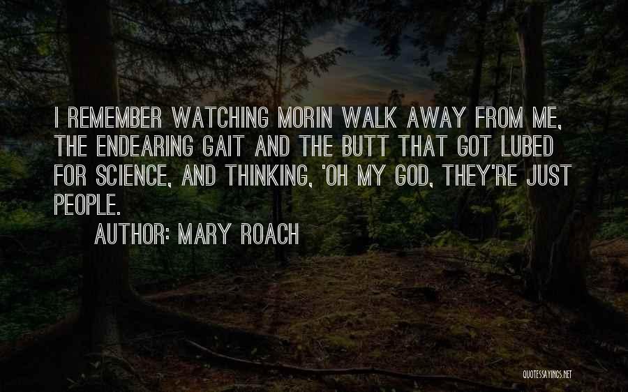Mary Roach Quotes: I Remember Watching Morin Walk Away From Me, The Endearing Gait And The Butt That Got Lubed For Science, And