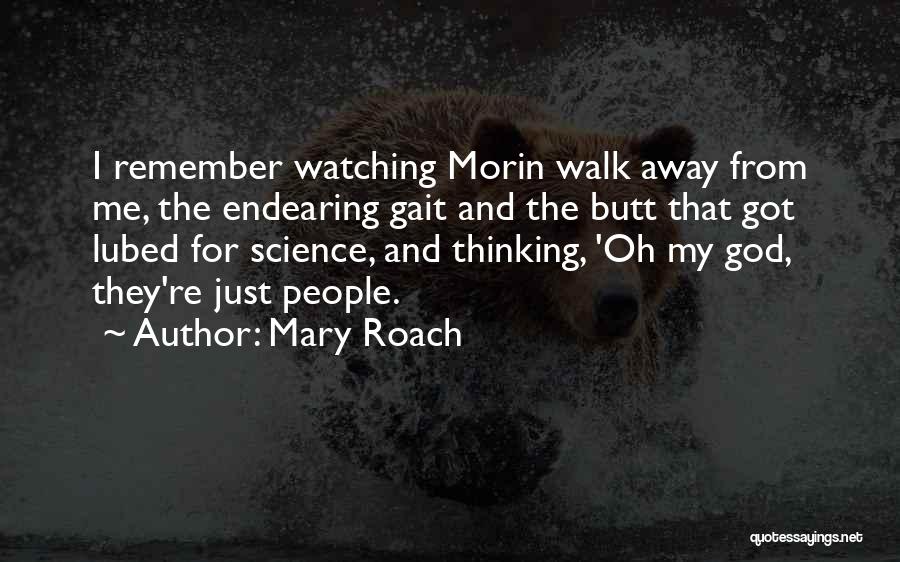 Mary Roach Quotes: I Remember Watching Morin Walk Away From Me, The Endearing Gait And The Butt That Got Lubed For Science, And