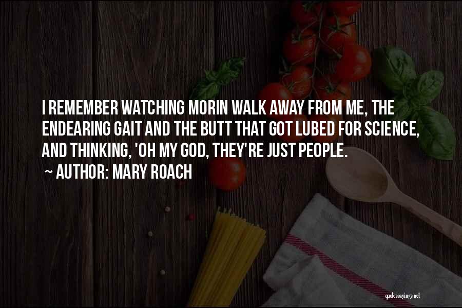 Mary Roach Quotes: I Remember Watching Morin Walk Away From Me, The Endearing Gait And The Butt That Got Lubed For Science, And