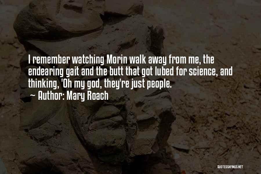 Mary Roach Quotes: I Remember Watching Morin Walk Away From Me, The Endearing Gait And The Butt That Got Lubed For Science, And
