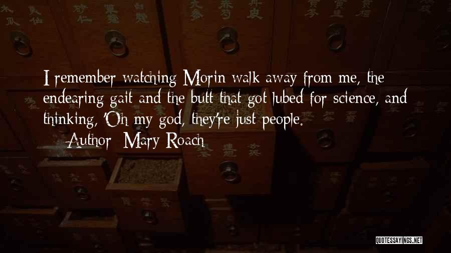 Mary Roach Quotes: I Remember Watching Morin Walk Away From Me, The Endearing Gait And The Butt That Got Lubed For Science, And
