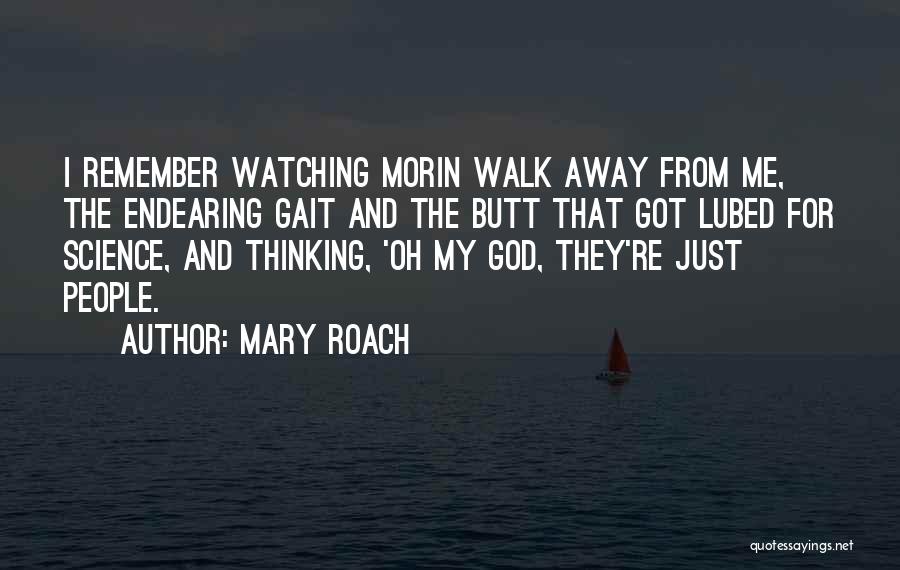Mary Roach Quotes: I Remember Watching Morin Walk Away From Me, The Endearing Gait And The Butt That Got Lubed For Science, And