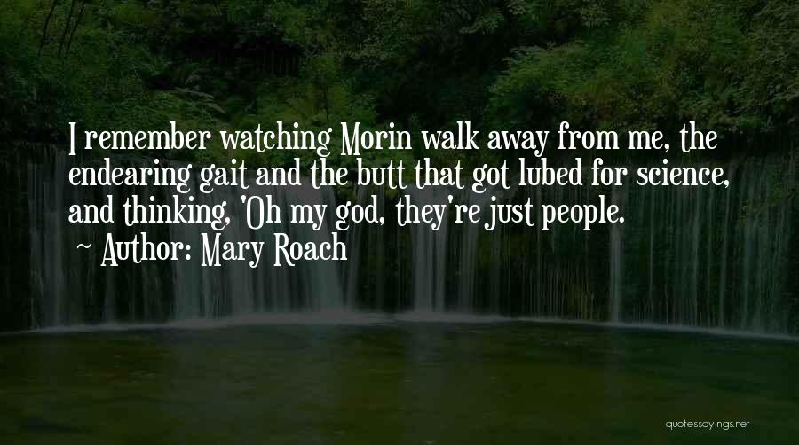 Mary Roach Quotes: I Remember Watching Morin Walk Away From Me, The Endearing Gait And The Butt That Got Lubed For Science, And