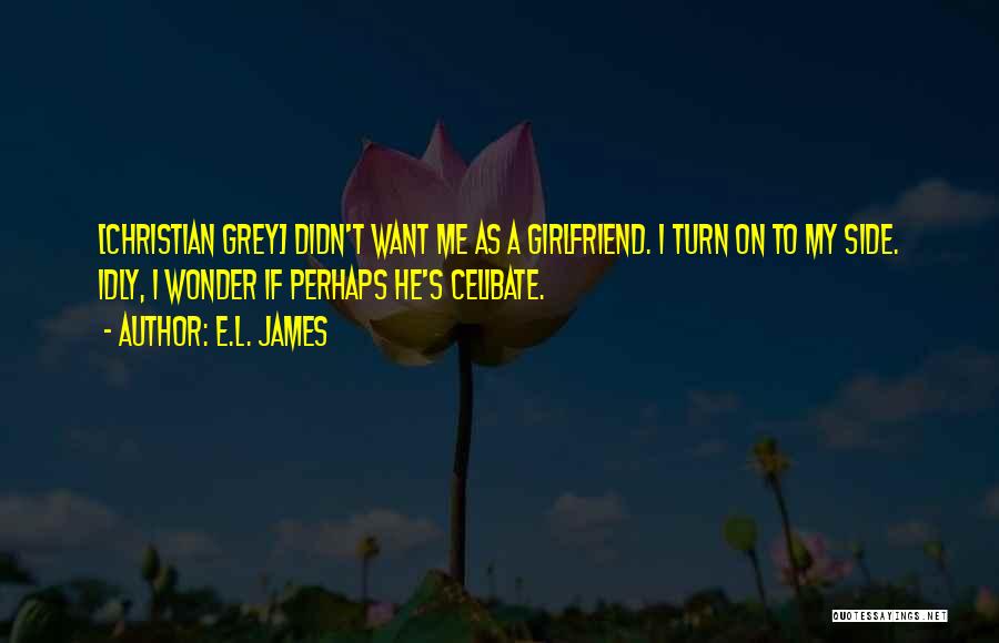 E.L. James Quotes: [christian Grey] Didn't Want Me As A Girlfriend. I Turn On To My Side. Idly, I Wonder If Perhaps He's