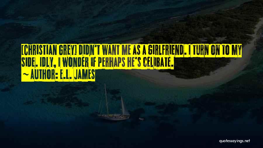 E.L. James Quotes: [christian Grey] Didn't Want Me As A Girlfriend. I Turn On To My Side. Idly, I Wonder If Perhaps He's