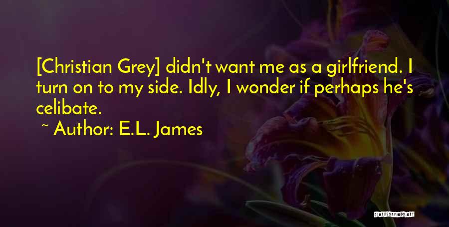 E.L. James Quotes: [christian Grey] Didn't Want Me As A Girlfriend. I Turn On To My Side. Idly, I Wonder If Perhaps He's