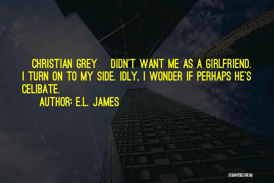 E.L. James Quotes: [christian Grey] Didn't Want Me As A Girlfriend. I Turn On To My Side. Idly, I Wonder If Perhaps He's