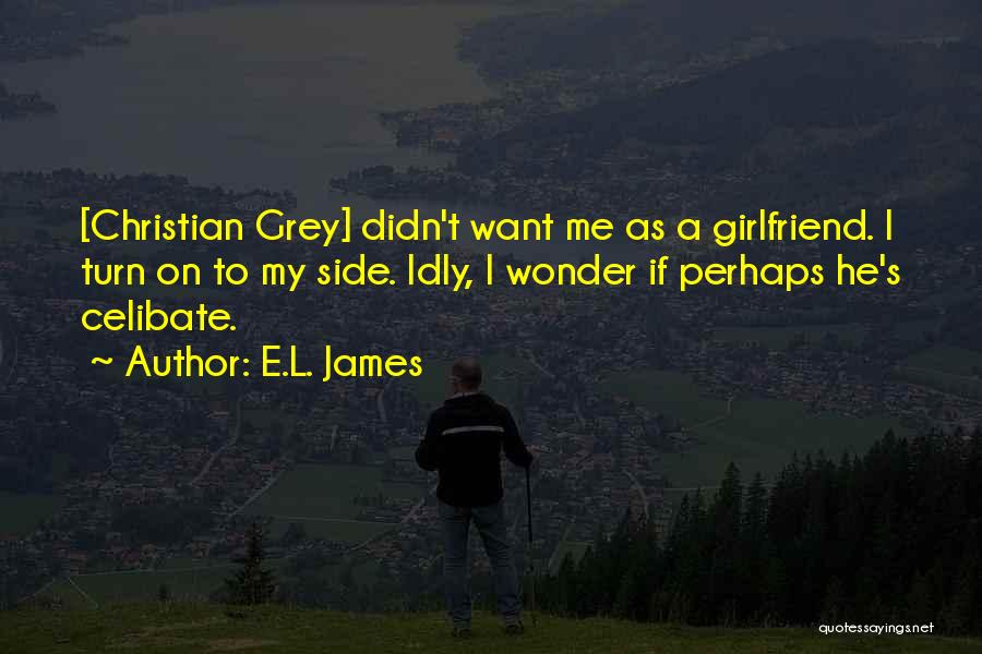 E.L. James Quotes: [christian Grey] Didn't Want Me As A Girlfriend. I Turn On To My Side. Idly, I Wonder If Perhaps He's