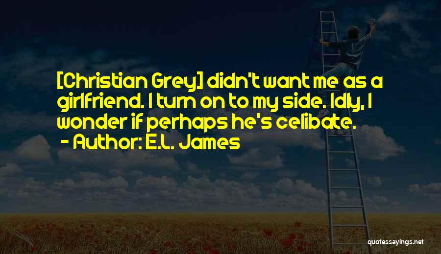 E.L. James Quotes: [christian Grey] Didn't Want Me As A Girlfriend. I Turn On To My Side. Idly, I Wonder If Perhaps He's