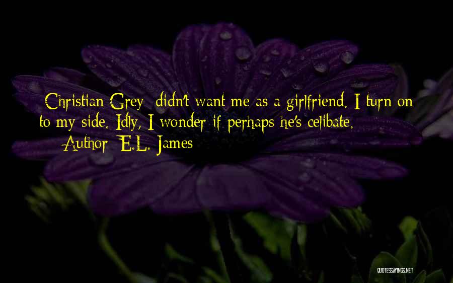 E.L. James Quotes: [christian Grey] Didn't Want Me As A Girlfriend. I Turn On To My Side. Idly, I Wonder If Perhaps He's