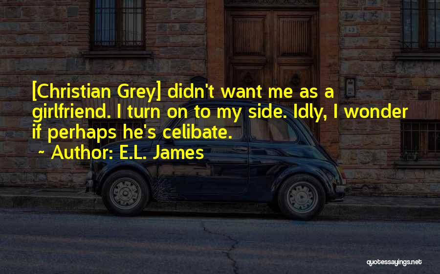 E.L. James Quotes: [christian Grey] Didn't Want Me As A Girlfriend. I Turn On To My Side. Idly, I Wonder If Perhaps He's