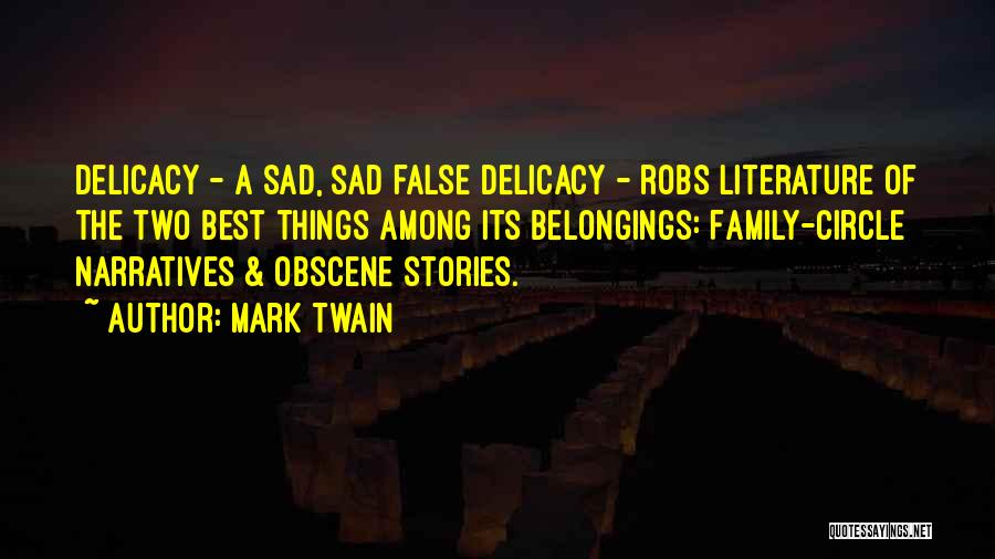 Mark Twain Quotes: Delicacy - A Sad, Sad False Delicacy - Robs Literature Of The Two Best Things Among Its Belongings: Family-circle Narratives