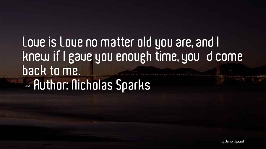 Nicholas Sparks Quotes: Love Is Love No Matter Old You Are, And I Knew If I Gave You Enough Time, You'd Come Back