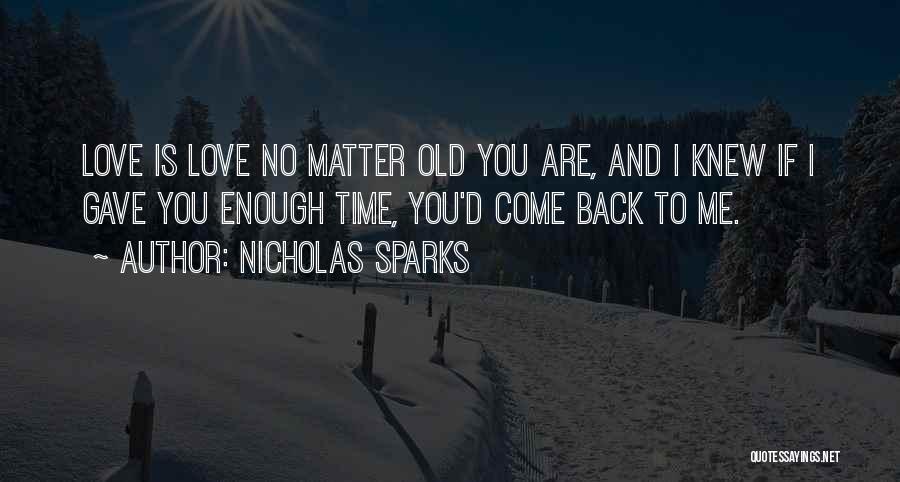 Nicholas Sparks Quotes: Love Is Love No Matter Old You Are, And I Knew If I Gave You Enough Time, You'd Come Back