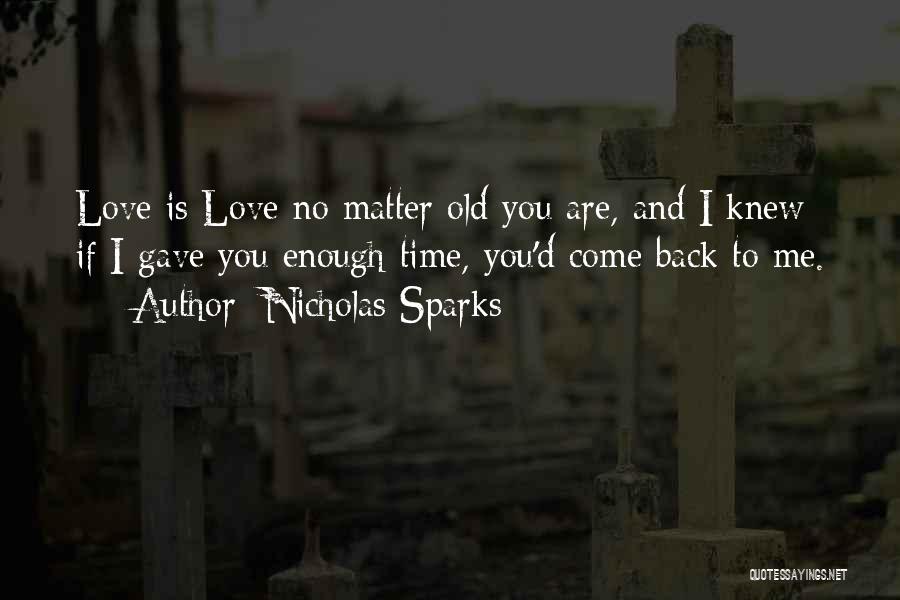 Nicholas Sparks Quotes: Love Is Love No Matter Old You Are, And I Knew If I Gave You Enough Time, You'd Come Back