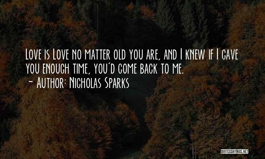 Nicholas Sparks Quotes: Love Is Love No Matter Old You Are, And I Knew If I Gave You Enough Time, You'd Come Back
