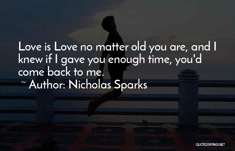 Nicholas Sparks Quotes: Love Is Love No Matter Old You Are, And I Knew If I Gave You Enough Time, You'd Come Back