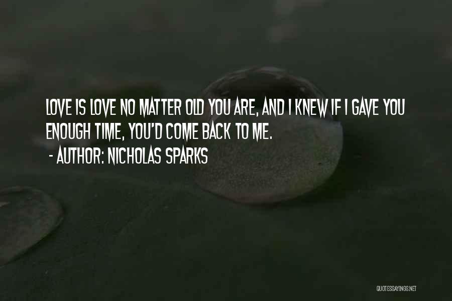 Nicholas Sparks Quotes: Love Is Love No Matter Old You Are, And I Knew If I Gave You Enough Time, You'd Come Back