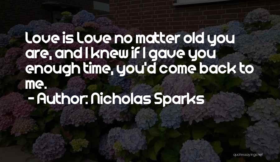 Nicholas Sparks Quotes: Love Is Love No Matter Old You Are, And I Knew If I Gave You Enough Time, You'd Come Back