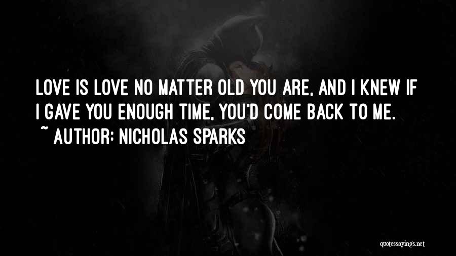 Nicholas Sparks Quotes: Love Is Love No Matter Old You Are, And I Knew If I Gave You Enough Time, You'd Come Back