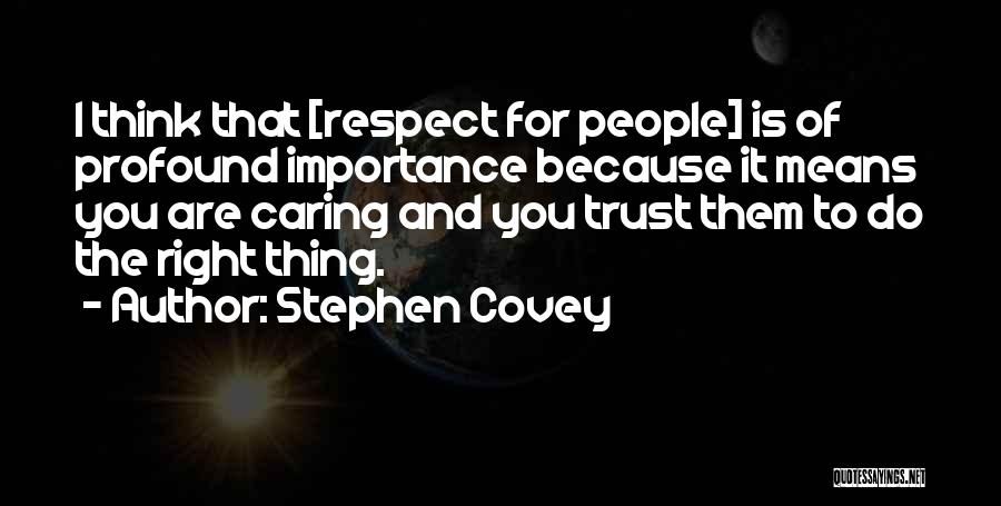 Stephen Covey Quotes: I Think That [respect For People] Is Of Profound Importance Because It Means You Are Caring And You Trust Them