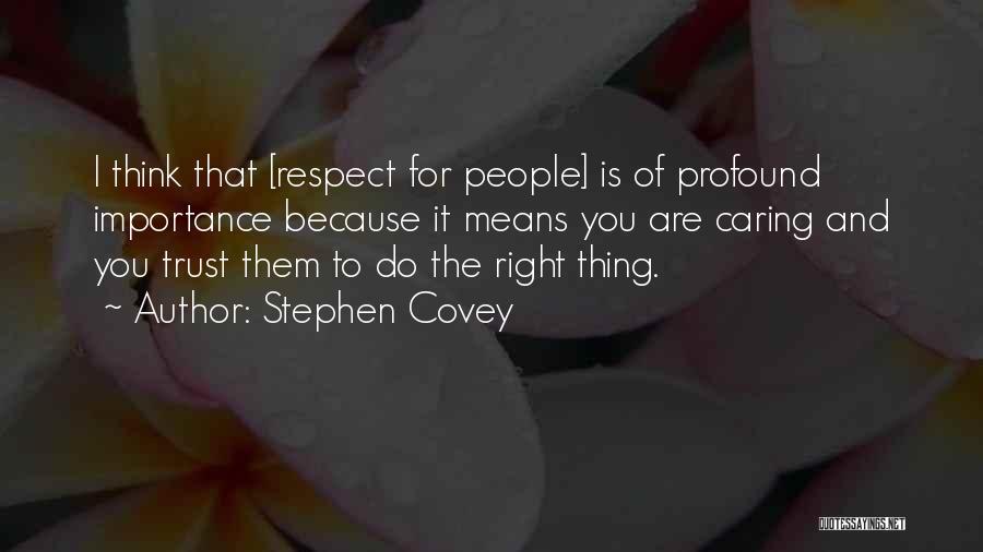 Stephen Covey Quotes: I Think That [respect For People] Is Of Profound Importance Because It Means You Are Caring And You Trust Them