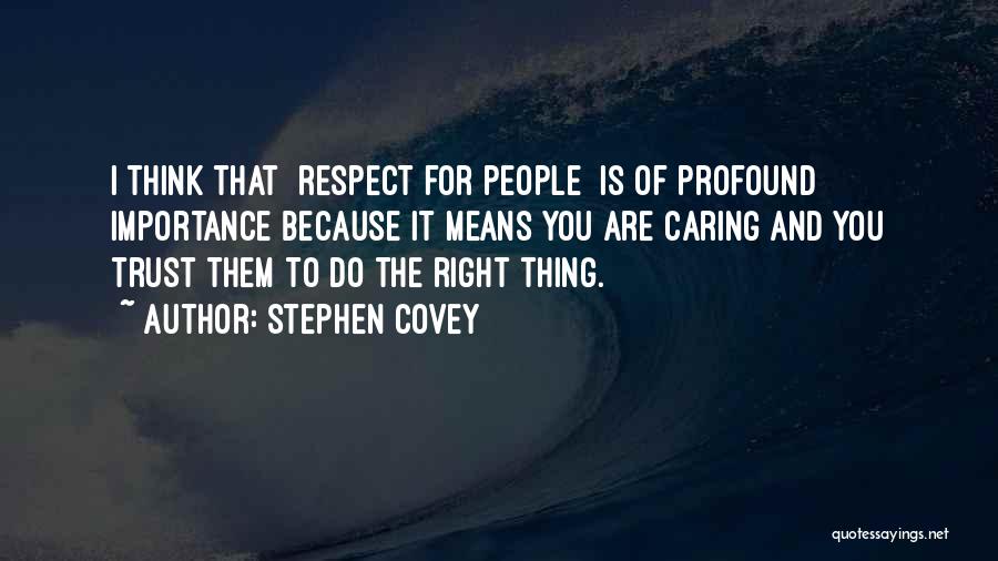 Stephen Covey Quotes: I Think That [respect For People] Is Of Profound Importance Because It Means You Are Caring And You Trust Them