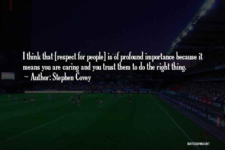 Stephen Covey Quotes: I Think That [respect For People] Is Of Profound Importance Because It Means You Are Caring And You Trust Them